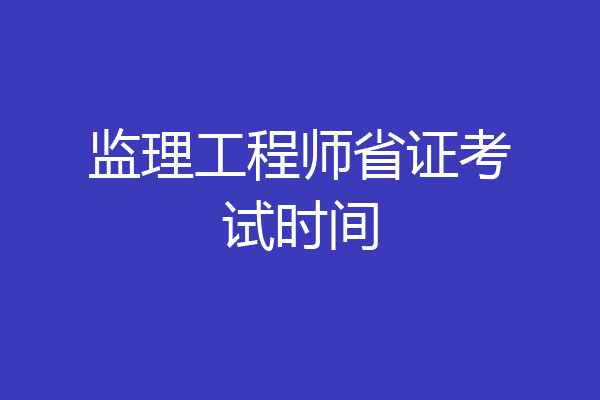 监理工程师省证考试时间