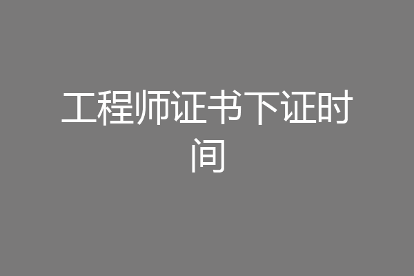 工程师证书下证时间