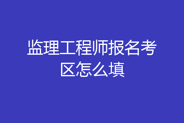 监理工程师报名考区怎么填