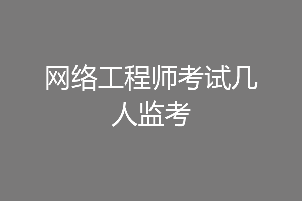 网络工程师考试几人监考