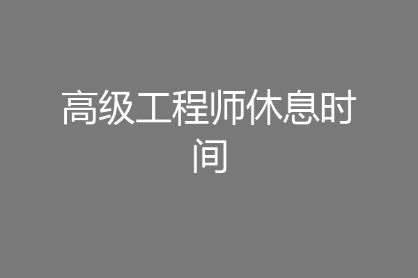 高级工程师休息时间