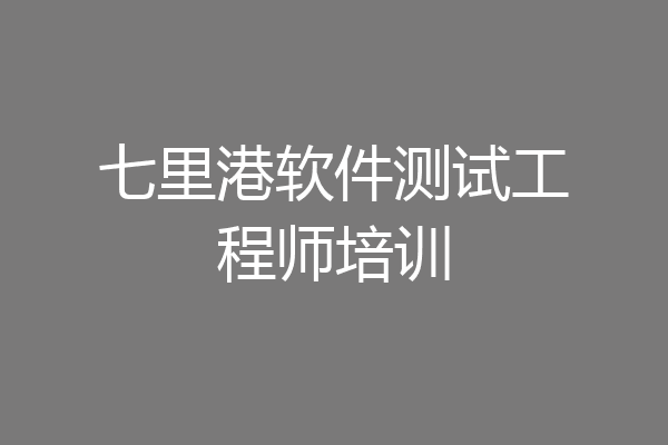 七里港软件测试工程师培训