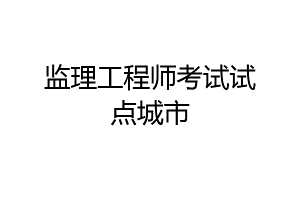 监理工程师考试试点城市