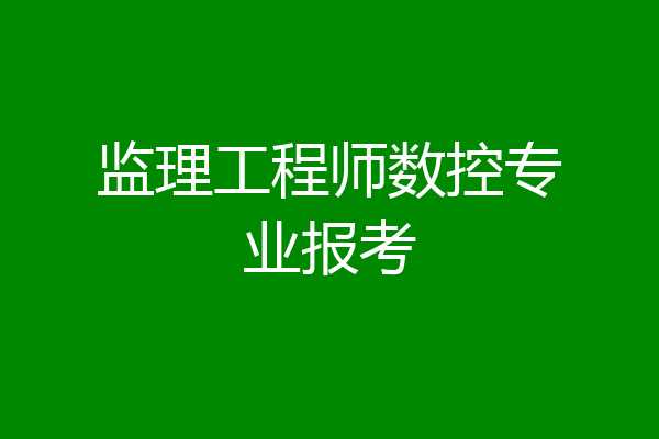 监理工程师数控专业报考