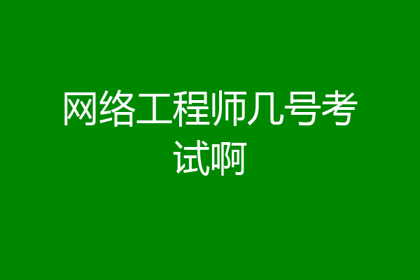 网络工程师几号考试啊