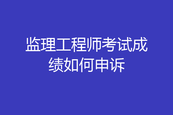 监理工程师考试成绩如何申诉