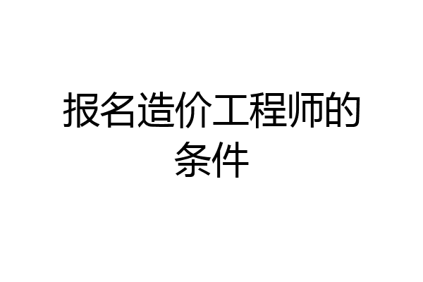 报名造价工程师的条件