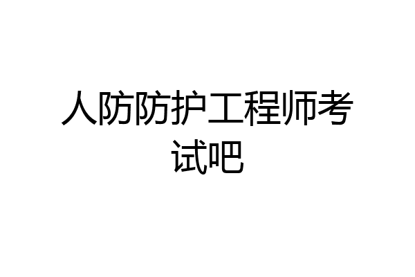 人防防护工程师考试吧