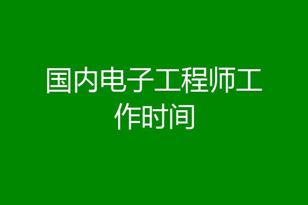 国内电子工程师工作时间