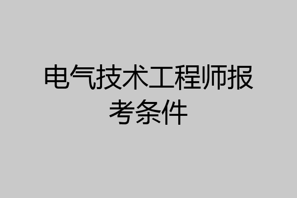 电气技术工程师报考条件