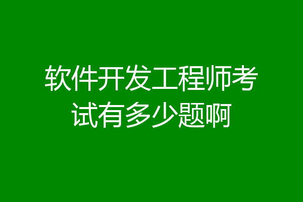 软件开发工程师考试有多少题啊