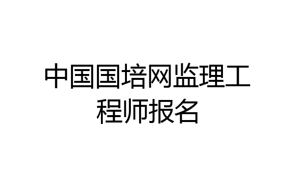 中国国培网监理工程师报名