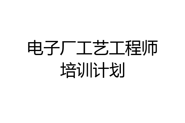 电子厂工艺工程师培训计划