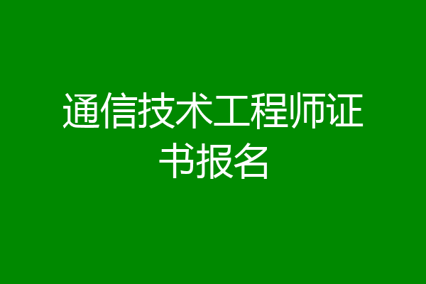 通信技术工程师证书报名