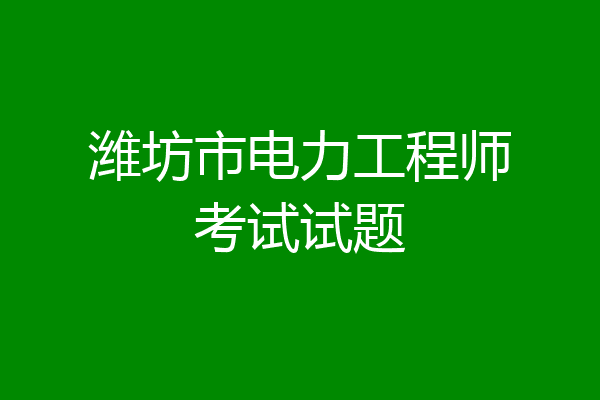 潍坊市电力工程师考试试题