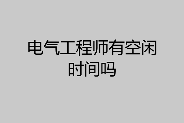 电气工程师有空闲时间吗