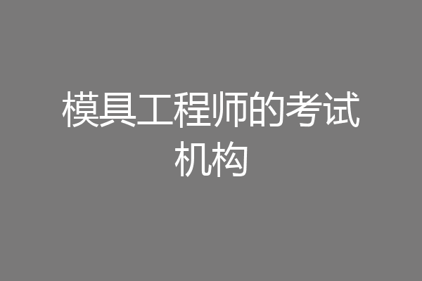 模具工程师的考试机构