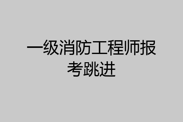一级消防工程师报考跳进