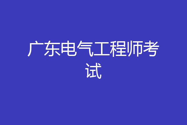 广东电气工程师考试