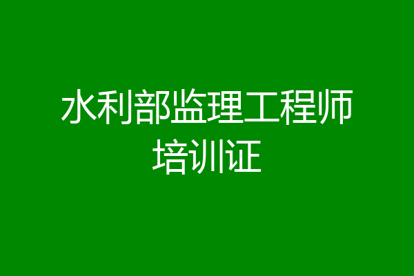 水利部监理工程师培训证