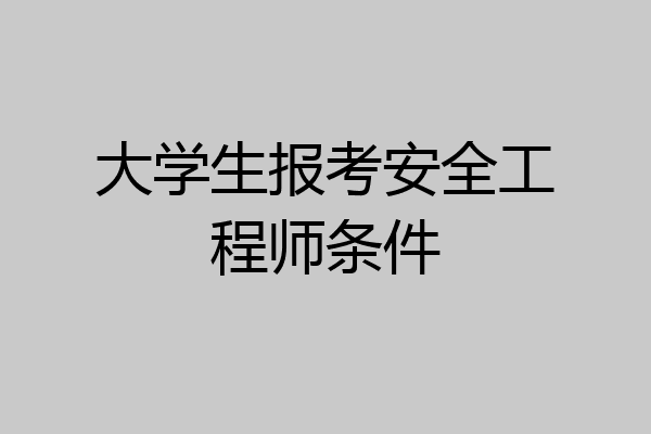 大学生报考安全工程师条件