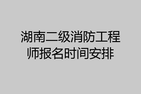 湖南二级消防工程师报名时间安排
