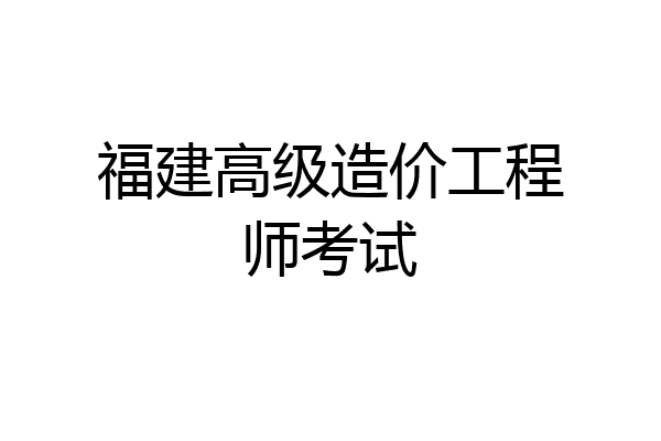 福建高级造价工程师考试
