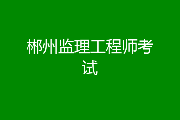 郴州监理工程师考试