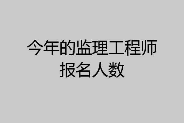 今年的监理工程师报名人数