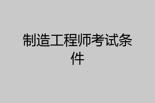 制造工程师考试条件