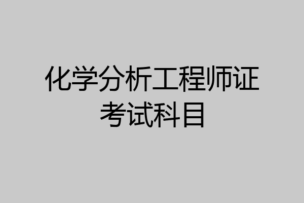 化学分析工程师证考试科目