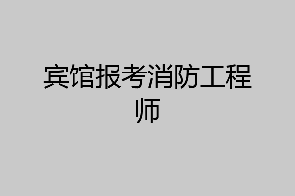宾馆报考消防工程师