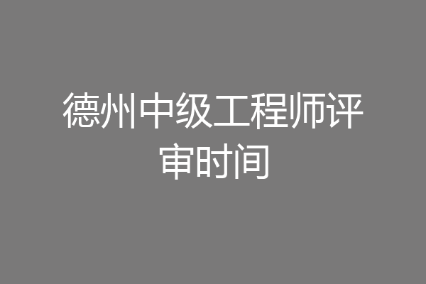 德州中级工程师评审时间