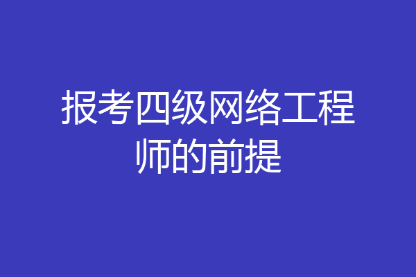 报考四级网络工程师的前提