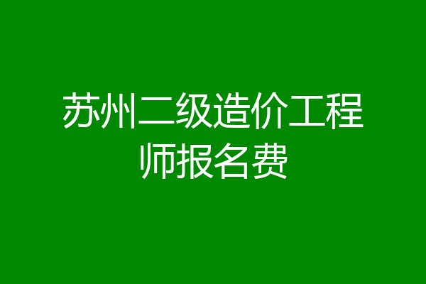 苏州二级造价工程师报名费