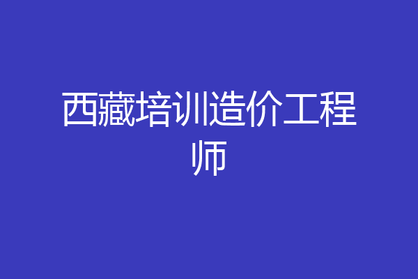 西藏培训造价工程师