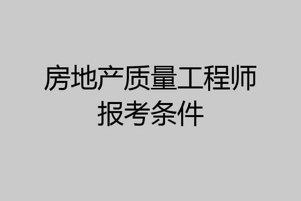 房地产质量工程师报考条件