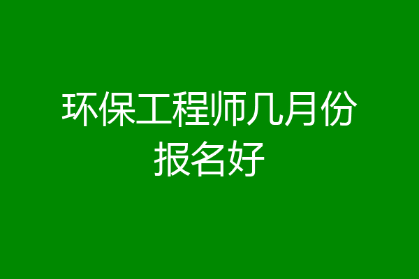 环保工程师几月份报名好