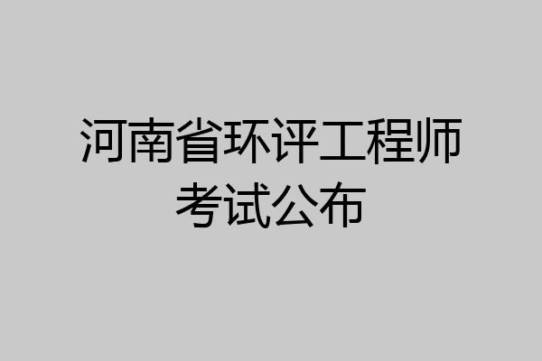 河南省环评工程师考试公布