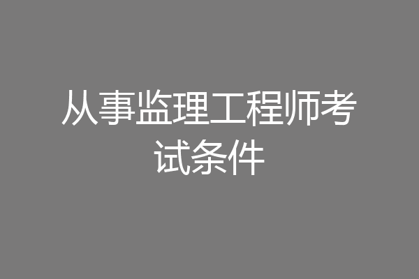 从事监理工程师考试条件
