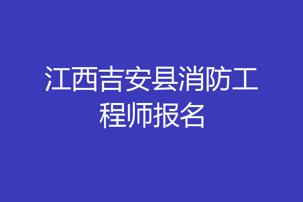 江西吉安县消防工程师报名