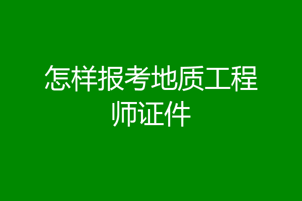 怎样报考地质工程师证件