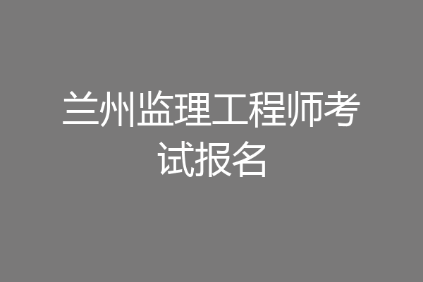 兰州监理工程师考试报名