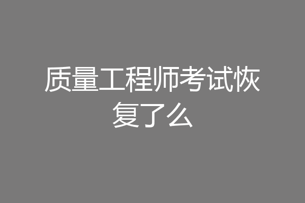 质量工程师考试恢复了么