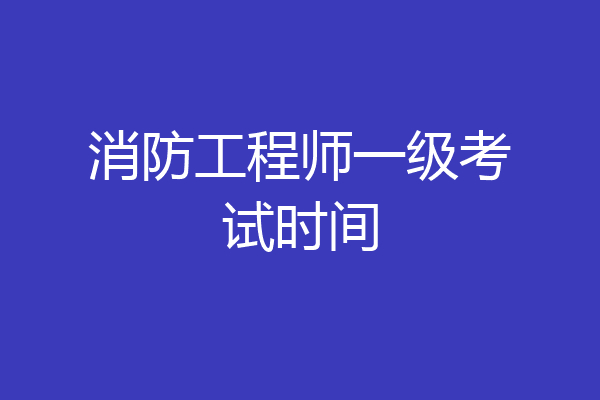 消防工程师一级考试时间