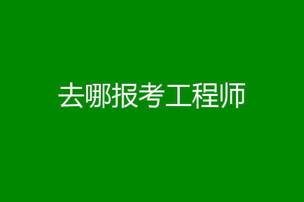 去哪报考工程师