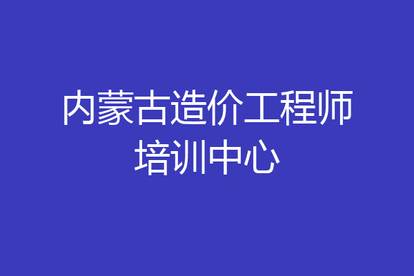 内蒙古造价工程师培训中心