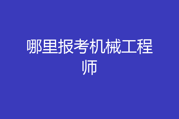 哪里报考机械工程师