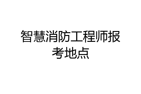 智慧消防工程师报考地点