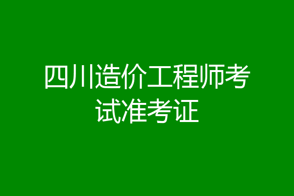 四川造价工程师考试准考证